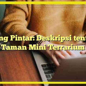 Ruang Pintar: Deskripsi tentang Taman Mini Terrarium