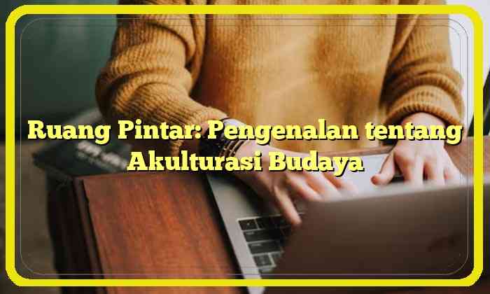 Ruang Pintar: Pengenalan tentang Akulturasi Budaya