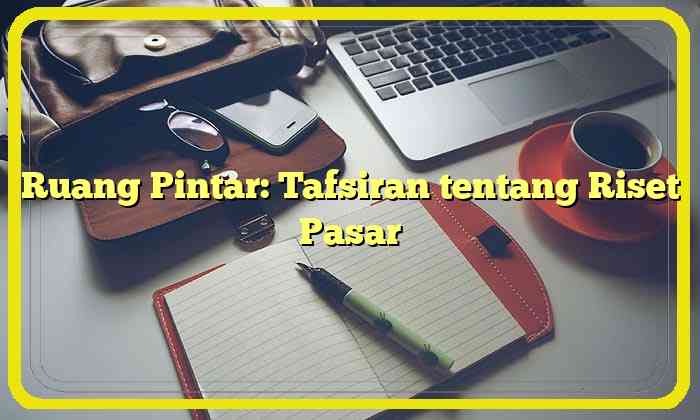 Ruang Pintar: Tafsiran tentang Riset Pasar