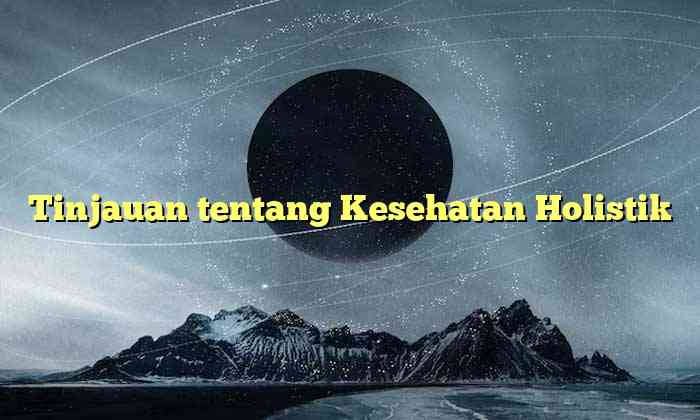 Tinjauan tentang Kesehatan Holistik